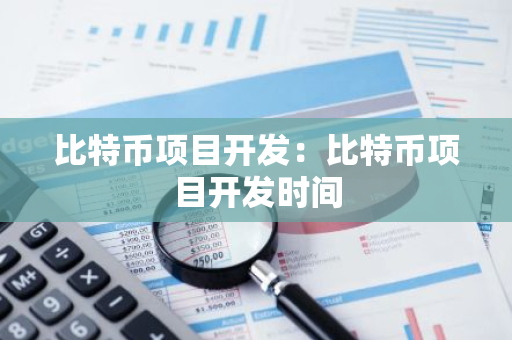 比特币项目开发：比特币项目开发时间-第1张图片-智财锋资讯网