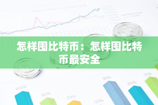 怎样囤比特币：怎样囤比特币最安全