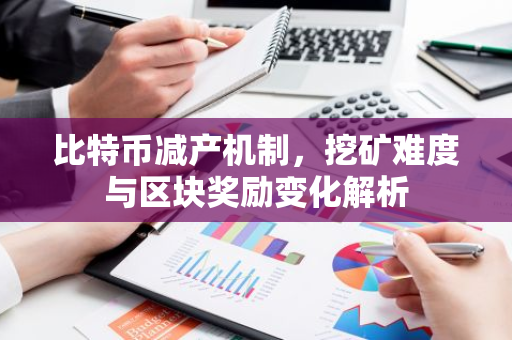 比特币减产机制，挖矿难度与区块奖励变化解析
