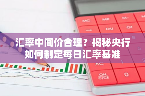 汇率中间价合理？揭秘央行如何制定每日汇率基准