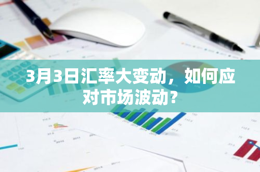 3月3日汇率大变动，如何应对市场波动？