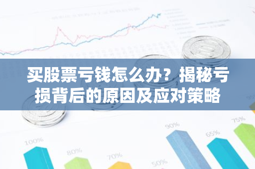 买股票亏钱怎么办？揭秘亏损背后的原因及应对策略