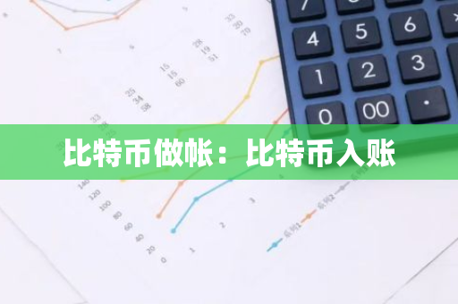 比特币做帐:比特币入账-第1张图片-智财锋资讯网 比特币做帐:比特币入账-第1张图片-智财锋资讯网