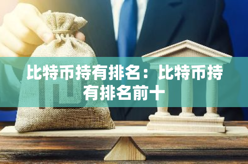比特币持有排名:比特币持有排名前十-第1张图片-智财锋资讯网 比特币持有排名:比特币持有排名前十-第1张图片-智财锋资讯网