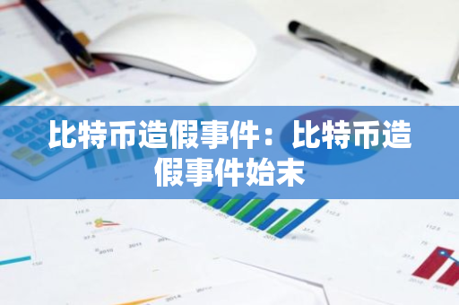 比特币造假事件:比特币造假事件始末-第1张图片-智财锋资讯网 比特币造假事件:比特币造假事件始末-第1张图片-智财锋资讯网