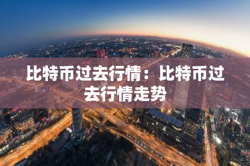 比特币过去行情:比特币过去行情走势-第1张图片-智财锋资讯网 比特币过去行情:比特币过去行情走势-第1张图片-智财锋资讯网