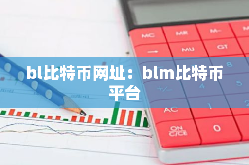 bl比特币网址：blm比特币平台