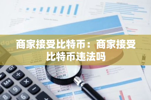 商家接受比特币：商家接受比特币违法吗