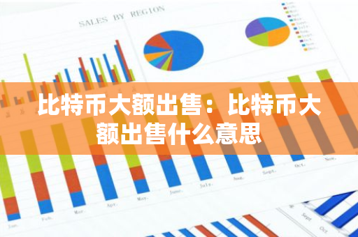 比特币大额出售：比特币大额出售什么意思