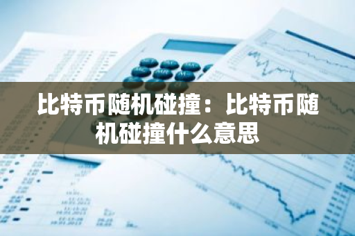 比特币随机碰撞：比特币随机碰撞什么意思-第1张图片-智财锋资讯网