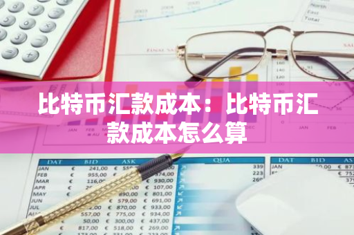 比特币汇款成本：比特币汇款成本怎么算-第1张图片-智财锋资讯网