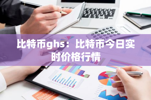比特币ghs：比特币今日实时价格行情