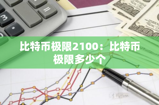 比特币极限2100：比特币极限多少个