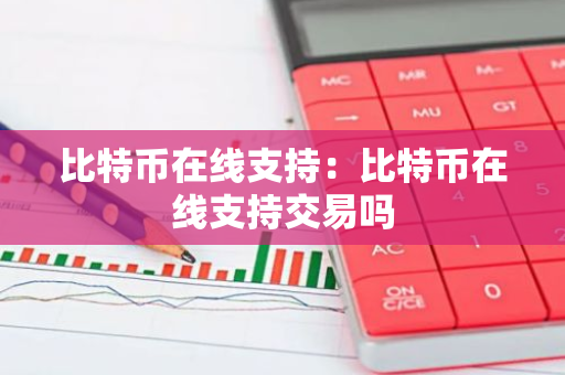 比特币在线支持：比特币在线支持交易吗-第1张图片-智财锋资讯网