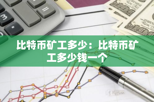 比特币矿工多少：比特币矿工多少钱一个-第1张图片-智财锋资讯网