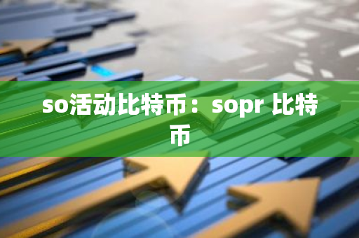 so活动比特币：sopr 比特币-第1张图片-智财锋资讯网