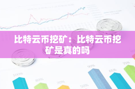 比特云币挖矿：比特云币挖矿是真的吗