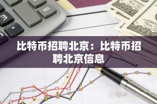 比特币招聘北京：比特币招聘北京信息-第1张图片-智财锋资讯网