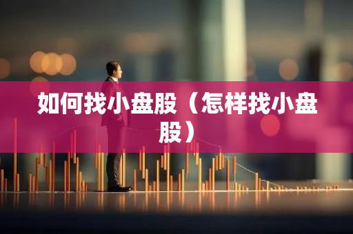 如何找小盘股(怎样找小盘股)-第1张图片-智财锋资讯网 如何找小盘股(怎样找小盘股)-第1张图片-智财锋资讯网