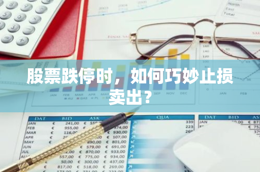 股票跌停时，如何巧妙止损卖出？