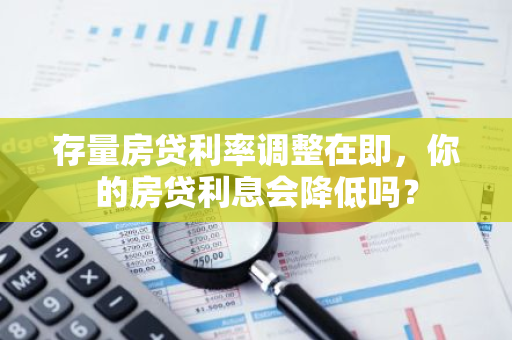 存量房贷利率调整在即，你的房贷利息会降低吗？