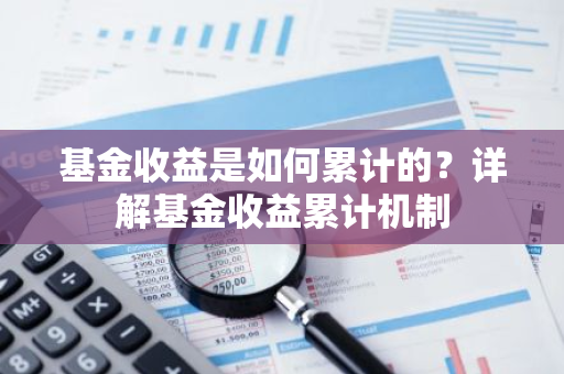 基金收益是如何累计的？详解基金收益累计机制