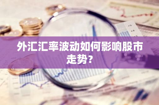 外汇汇率波动如何影响股市走势？