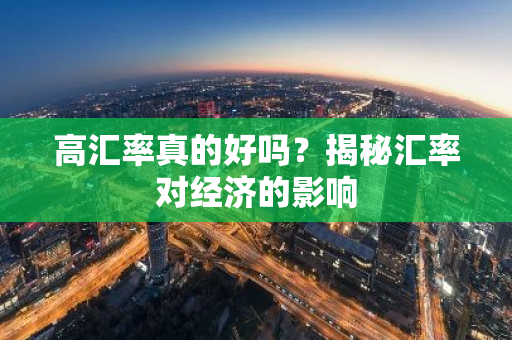 高汇率真的好吗？揭秘汇率对经济的影响