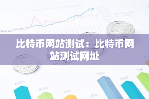 比特币网站测试：比特币网站测试网址-第1张图片-智财锋资讯网