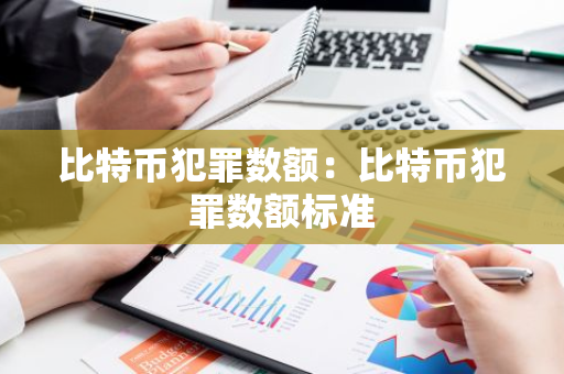比特币犯罪数额：比特币犯罪数额标准-第1张图片-智财锋资讯网
