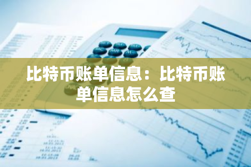 比特币账单信息：比特币账单信息怎么查-第1张图片-智财锋资讯网