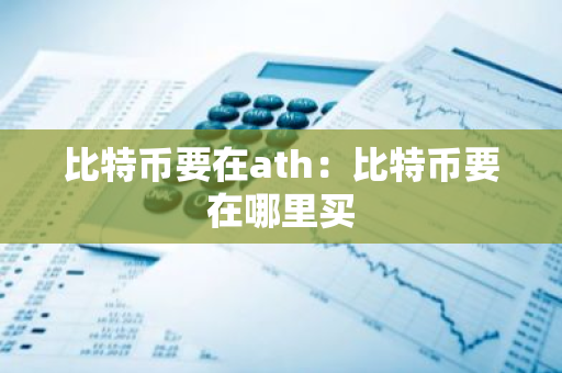 比特币要在ath:比特币要在哪里买-第1张图片-智财锋资讯网 比特币要在ath:比特币要在哪里买-第1张图片-智财锋资讯网