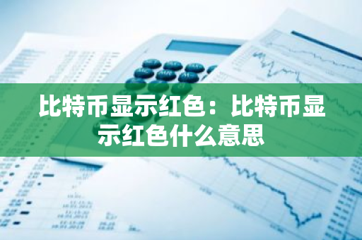 比特币显示红色:比特币显示红色什么意思-第1张图片-智财锋资讯网 比特币显示红色:比特币显示红色什么意思-第1张图片-智财锋资讯网
