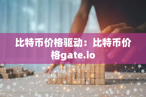 比特币价格驱动：比特币价格gate.io