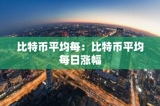 比特币平均每：比特币平均每日涨幅