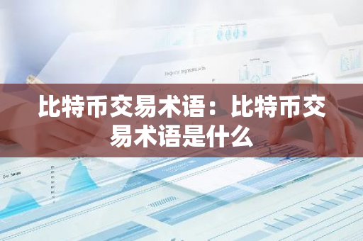 比特币交易术语：比特币交易术语是什么