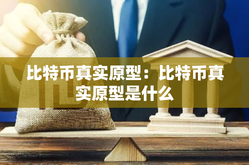 比特币真实原型：比特币真实原型是什么-第1张图片-智财锋资讯网