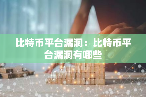 比特币平台漏洞：比特币平台漏洞有哪些-第1张图片-智财锋资讯网