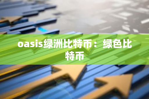 oasis绿洲比特币：绿色比特币-第1张图片-智财锋资讯网