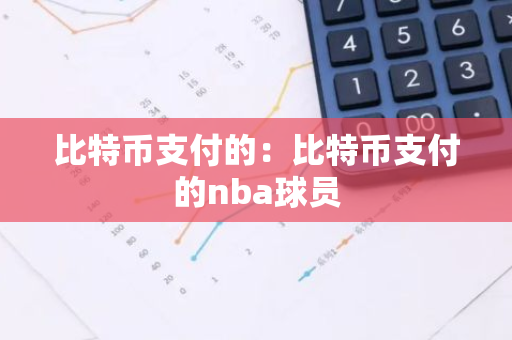 比特币支付的：比特币支付的nba球员-第1张图片-智财锋资讯网