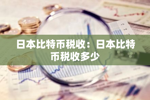 日本比特币税收：日本比特币税收多少-第1张图片-智财锋资讯网