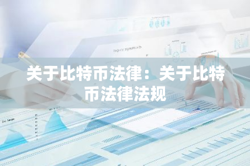 关于比特币法律:关于比特币法律法规-第1张图片-智财锋资讯网 关于比特币法律:关于比特币法律法规-第1张图片-智财锋资讯网