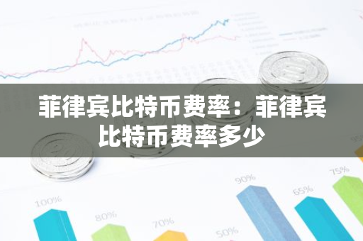 菲律宾比特币费率：菲律宾比特币费率多少