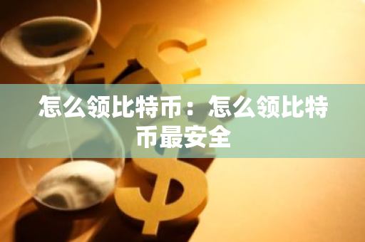 怎么领比特币：怎么领比特币最安全