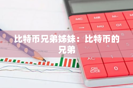 比特币兄弟姊妹：比特币的兄弟-第1张图片-智财锋资讯网
