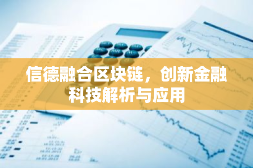 信德融合区块链，创新金融科技解析与应用-第1张图片-智财锋资讯网