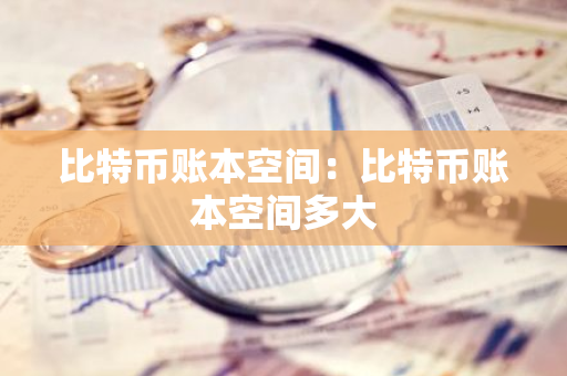 比特币账本空间:比特币账本空间多大-第1张图片-智财锋资讯网 比特币账本空间:比特币账本空间多大-第1张图片-智财锋资讯网