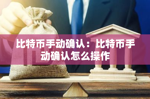 比特币手动确认：比特币手动确认怎么操作-第1张图片-智财锋资讯网