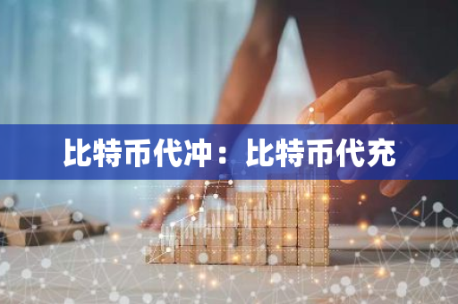 比特币代冲:比特币代充-第1张图片-智财锋资讯网 比特币代冲:比特币代充-第1张图片-智财锋资讯网