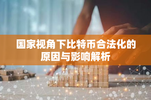 国家视角下比特币合法化的原因与影响解析-第1张图片-智财锋资讯网 国家视角下比特币合法化的原因与影响解析-第1张图片-智财锋资讯网